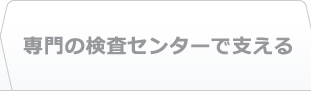 専門の検査センターで支える