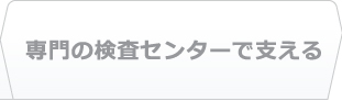 専門の検査センターで支える